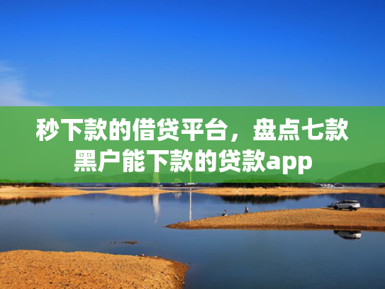 秒下款的借贷平台，盘点七款黑户能下款的贷款app