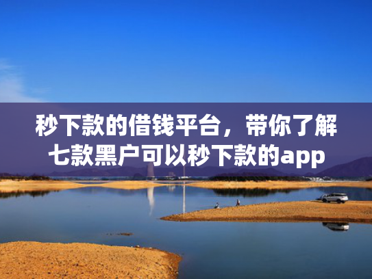 秒下款的借钱平台，带你了解七款黑户可以秒下款的app