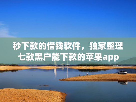 秒下款的借钱软件，独家整理七款黑户能下款的苹果app
