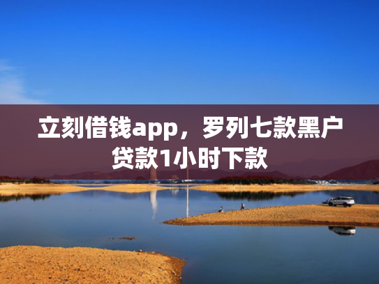 立刻借钱app，罗列七款黑户贷款1小时下款