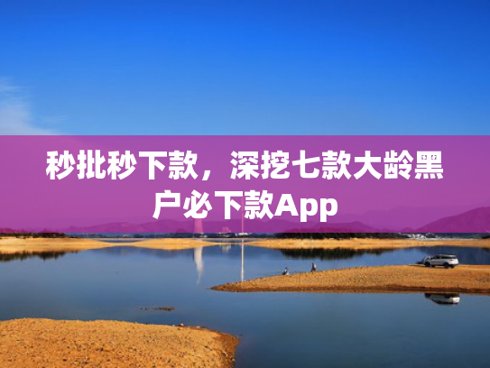 秒批秒下款，深挖七款大龄黑户必下款App