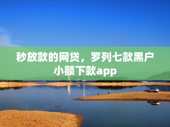 秒放款的网贷，罗列七款黑户小额下款app