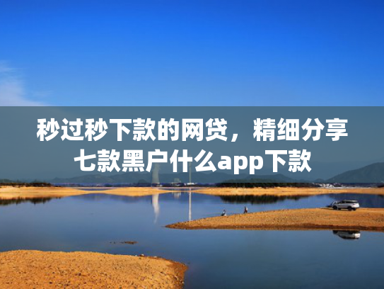 秒过秒下款的网贷，精细分享七款黑户什么app下款