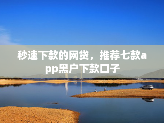秒速下款的网贷，推荐七款app黑户下款口子