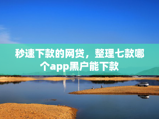 秒速下款的网贷，整理七款哪个app黑户能下款