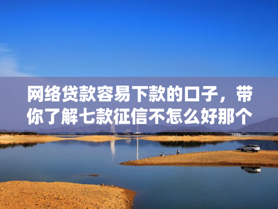 网络贷款容易下款的口子，带你了解七款征信不怎么好那个app愿意下款