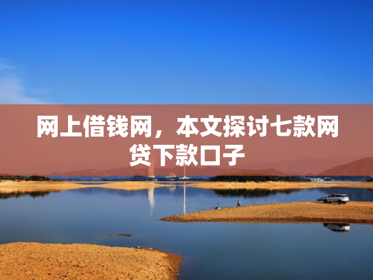 网上借钱网，本文探讨七款网贷下款口子