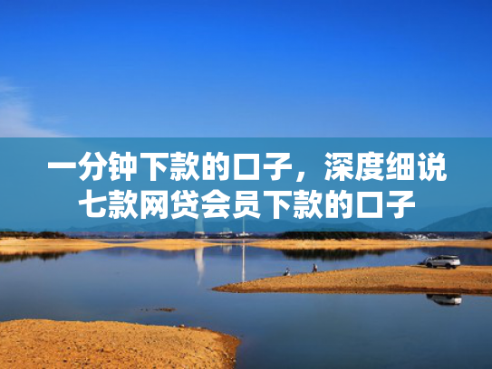 一分钟下款的口子，深度细说七款网贷会员下款的口子