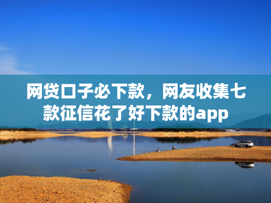 网贷口子必下款，网友收集七款征信花了好下款的app