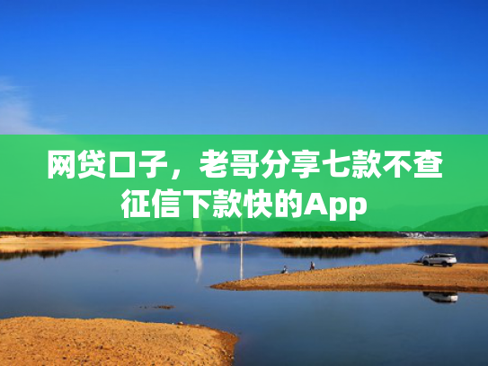 网贷口子，老哥分享七款不查征信下款快的App