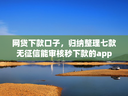 网贷下款口子，归纳整理七款无征信能审核秒下款的app