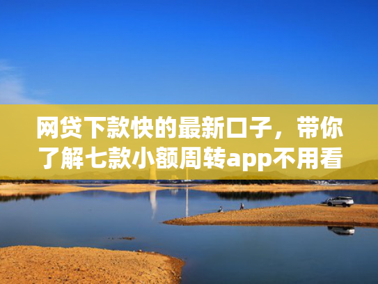 网贷下款快的最新口子，带你了解七款小额周转app不用看征信秒下款