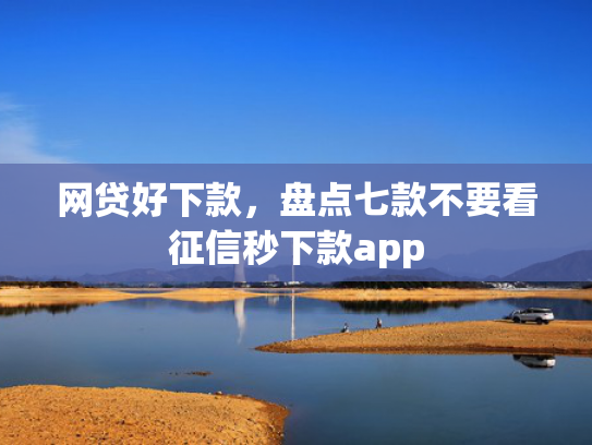 网贷好下款，盘点七款不要看征信秒下款app