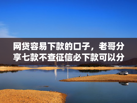 网贷容易下款的口子，老哥分享七款不查征信必下款可以分期的app