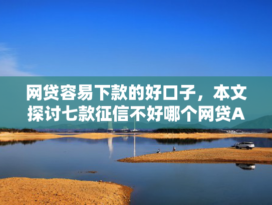 网贷容易下款的好口子，本文探讨七款征信不好哪个网贷APP好下款