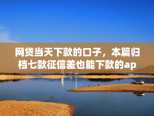 网贷当天下款的口子，本篇归档七款征信差也能下款的app