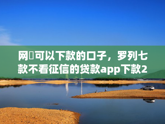 网黒可以下款的口子，罗列七款不看征信的贷款app下款2万
