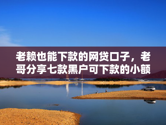 老赖也能下款的网贷口子，老哥分享七款黑户可下款的小额贷款