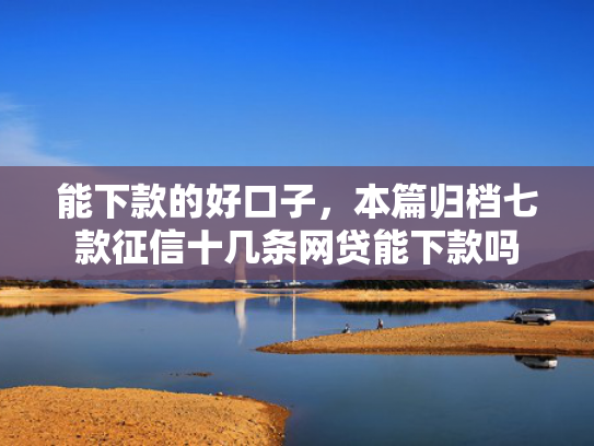 能下款的好口子，本篇归档七款征信十几条网贷能下款吗