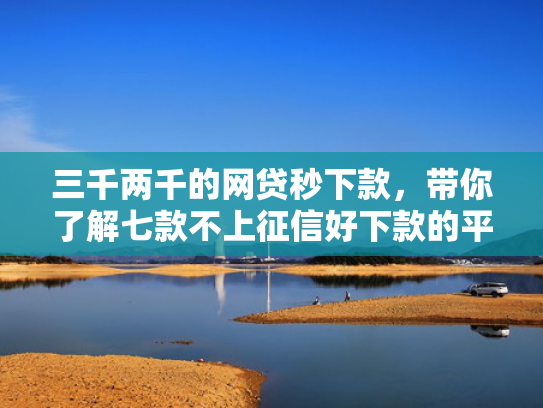 三千两千的网贷秒下款，带你了解七款不上征信好下款的平台