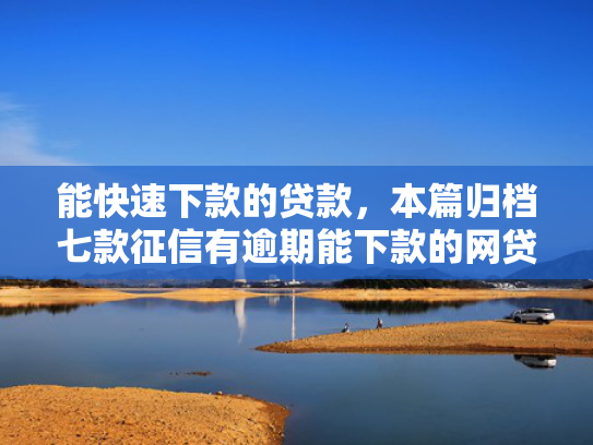 能快速下款的贷款，本篇归档七款征信有逾期能下款的网贷