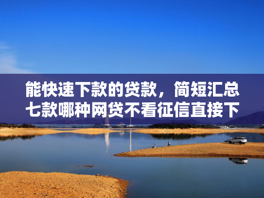 能快速下款的贷款，简短汇总七款哪种网贷不看征信直接下款