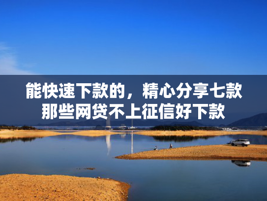 能快速下款的，精心分享七款那些网贷不上征信好下款