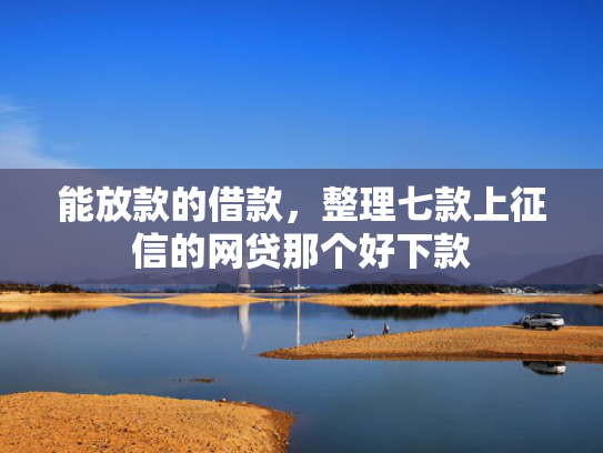 能放款的借款，整理七款上征信的网贷那个好下款