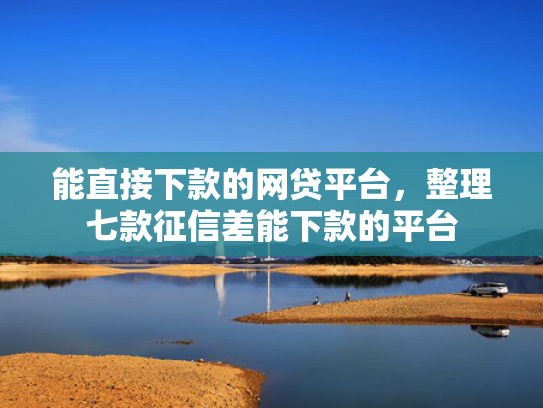 能直接下款的网贷平台，整理七款征信差能下款的平台