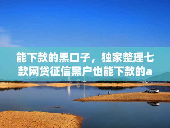 能下款的黑口子，独家整理七款网贷征信黑户也能下款的app
