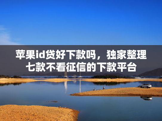 苹果id贷好下款吗，独家整理七款不看征信的下款平台