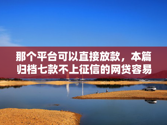 那个平台可以直接放款，本篇归档七款不上征信的网贷容易下款