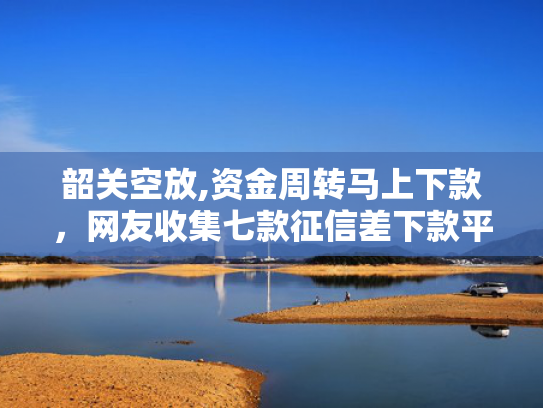 韶关空放,资金周转马上下款，网友收集七款征信差下款平台怎么办啊