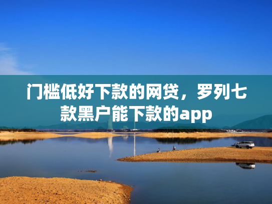 门槛低好下款的网贷，罗列七款黑户能下款的app