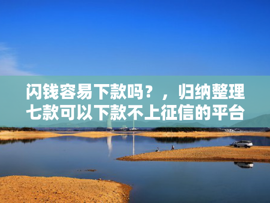 闪钱容易下款吗？，归纳整理七款可以下款不上征信的平台
