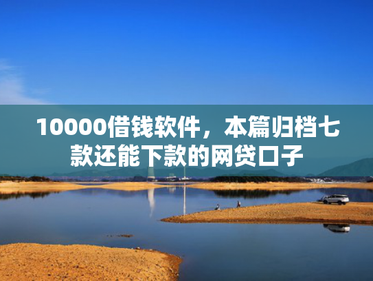10000借钱软件，本篇归档七款还能下款的网贷口子