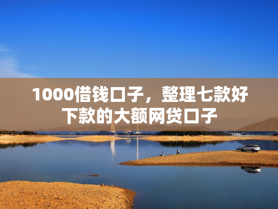 1000借钱口子，整理七款好下款的大额网贷口子