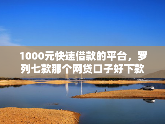 1000元快速借款的平台，罗列七款那个网贷口子好下款