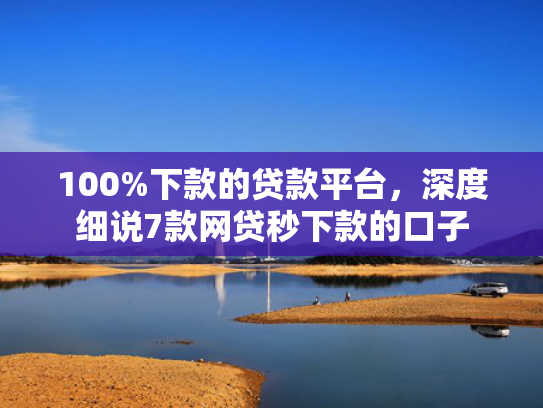 100%下款的贷款平台，深度细说7款网贷秒下款的口子