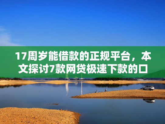 17周岁能借款的正规平台，本文探讨7款网贷极速下款的口子