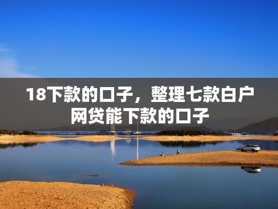18下款的口子，整理七款白户网贷能下款的口子