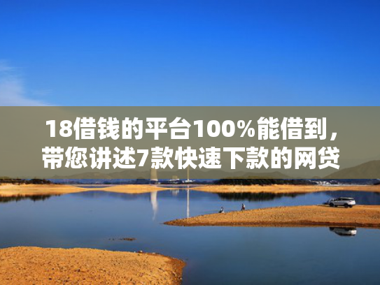 18借钱的平台100%能借到，带您讲述7款快速下款的网贷黑口子