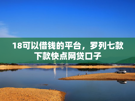 18可以借钱的平台，罗列七款下款快点网贷口子
