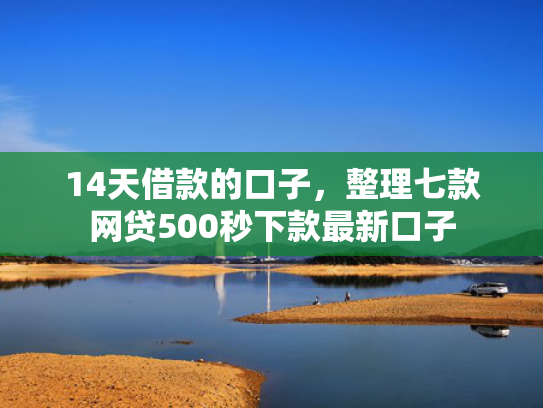 14天借款的口子，整理七款网贷500秒下款最新口子