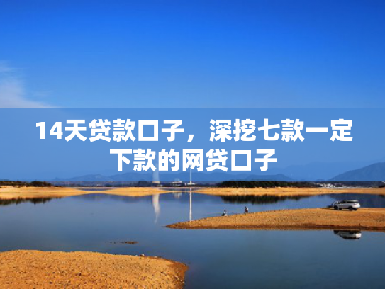 14天贷款口子，深挖七款一定下款的网贷口子
