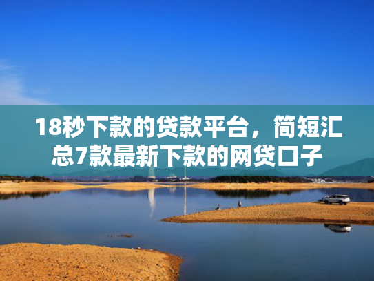 18秒下款的贷款平台，简短汇总7款最新下款的网贷口子