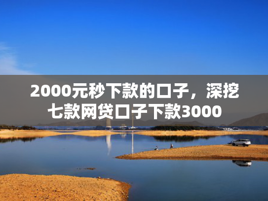 2000元秒下款的口子，深挖七款网贷口子下款3000