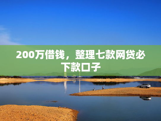200万借钱，整理七款网贷必下款口子