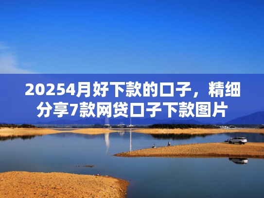 20254月好下款的口子，精细分享7款网贷口子下款图片