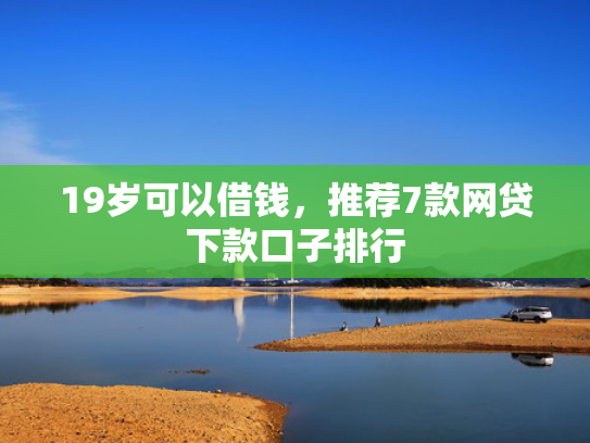 19岁可以借钱，推荐7款网贷下款口子排行